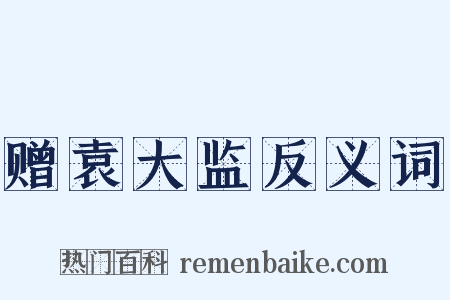 赠袁大监反义词是什么意思的图片